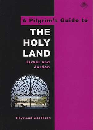 The Pilgrim's Guide to the Holy Land: Israel and Jordan de Raymond Goodburn