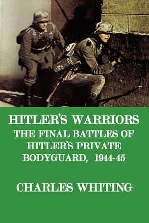 Hitler's Warriors. the Final Battle of Hitler's Private Bodyguard, 1944-45 de Charles Henry Whiting