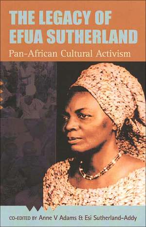 The Legacy Of Efua Sutherland: Pan-African Cultural Activism de Anne V. Adams