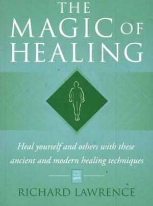 Magic of Healing: Heal Yourself & Others with These Ancient & Modern Healing Techniques de Richard Lawrence