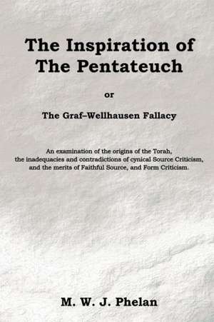 The Inspiration of the Pentateuch, Or, the Graf-Wellhausen Fallacy de M. W. J. Phelan