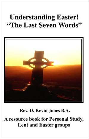 Understanding Easter; The Seven Last Words of Christ de D. Kevin Jones