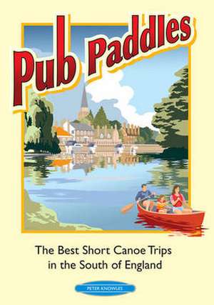 Pub Paddles - The Best Short Paddling Trips in the South of England de Peter Knowles