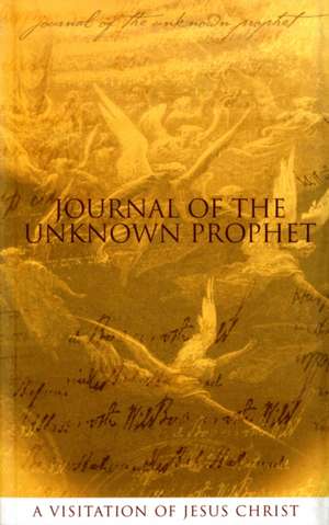 Journal of the Unknown Prophet: A Visitation of Jesus Christ de Wendy Alec