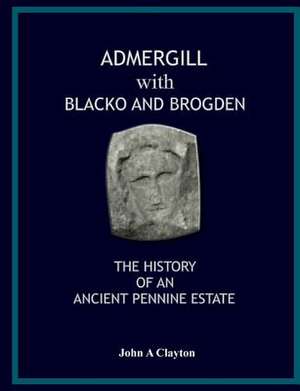 Admergill with Blacko: History of an Ancient Pennine Estate de Clayton John a