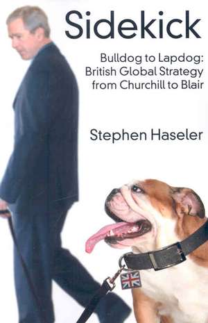 Sidekick. Bulldog to Lapdog: British Global Strategy from Churchill to Blair de Stephen Haseler