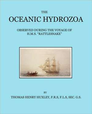 The Oceanic Hydrozoa: A Description of the Calycophoridae and Physophoridae Observed During the Voyage of H.M.S. Rattlesnake in the Years 18 de Thomas Henry Huxley