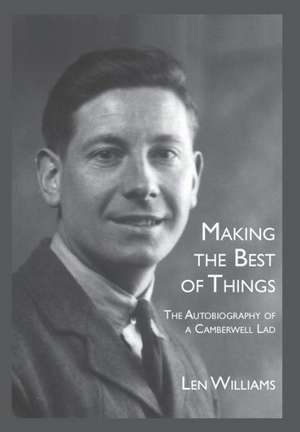 Making the Best of Things: The Autobiography of a Camberwell Lad de Len Williams