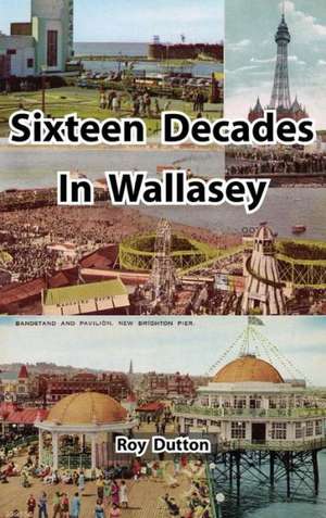 Sixteen Decades in Wallasey de Roy Dutton