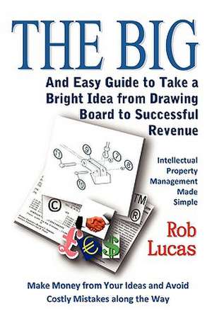 The Big and Easy Guide to Take a Bright Idea from Drawing Board to Successful Revenue de Rob Lucas