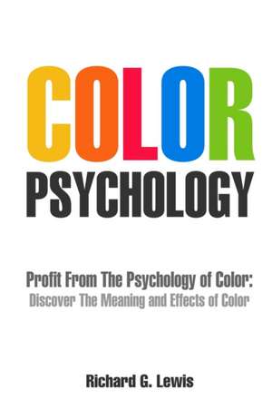 Color Psychology: Profit From The Psychology of Color: Discover the Meaning and Effects of Color de Richard G. Lewis