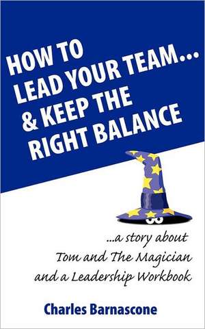 How to Lead Your Team & Keep the Right Balance: Are Top Earners Really Worth It? (Updated Edition) de Charles A Barnascone