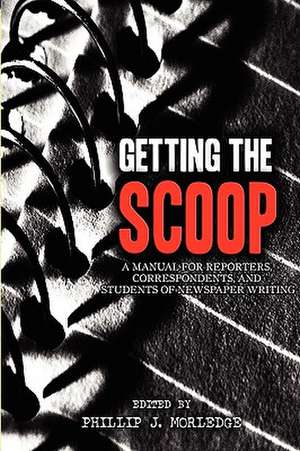 Getting The Scoop - A Manual for Reporters, Correspondents, and Students of Newspaper Writing de Phillip J. Morledge