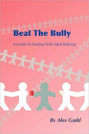 Beat the Bully: A Guide to Dealing with Adult Bullying de Alex Gadd