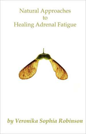 Natural Approaches to Healing Adrenal Fatigue de Veronika Sophia Robinson