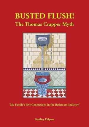 'Busted Flush! the Thomas Crapper Myth' 'my Family's Five Generations in the Bathroom Industry'.: Tall Tales from the City de Geoffrey Pidgeon