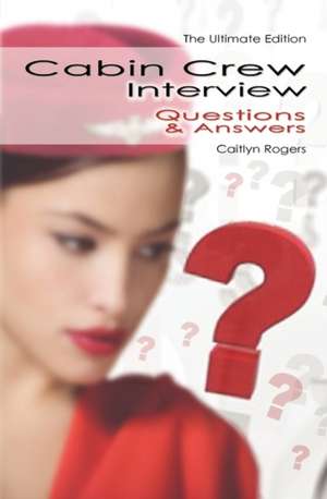 Cabin Crew Interview Questions & Answers - The Ultitimate Edition de Caitlyn Rogers