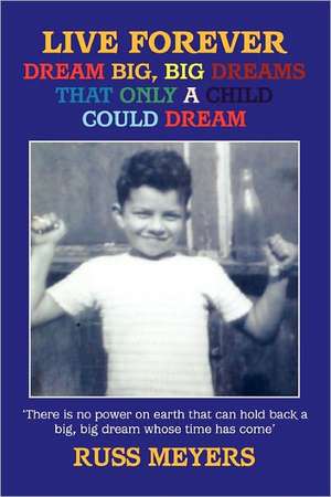 Live Forever Dream Big, Big Dreams That Only a Child Could Dream de Russ Meyers