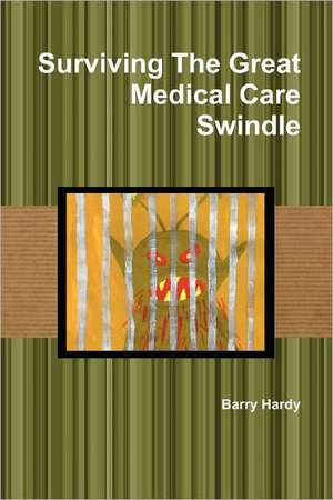 Surviving the Great Medical Care Swindle de Barry Hardy