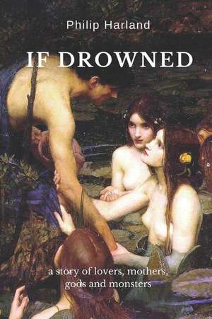 If Drowned: a story of lovers, mothers, gods & monsters de Philip Harland