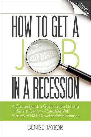 How to Get a Job in a Recession: A Comprehensive Guide to Job Hunting in the 21st Century, Complete with Masses of Free Downloadable Bonuses de Denise Taylor