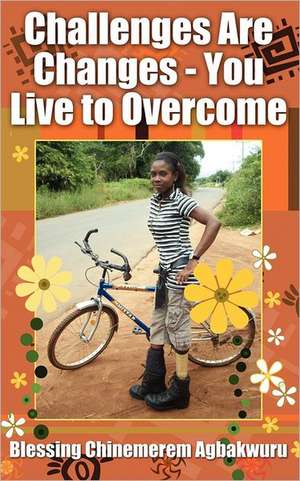 Challenges Are Changes - You Live to Overcome de Blessing Chinemerem Agbakwuru