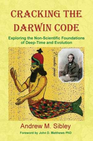 Cracking the Darwin Code: Exploring the Non-Scientific Foundations of Deep-Time and Evolution de Andrew Mark Sibley