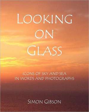 Looking on Glass: Icons of Sky and Sea in Words and Photographs de Simon John Gibson