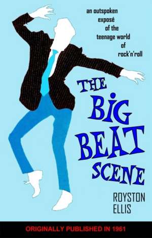 Big Beat Scene: An Outspoken Expos of the Teenage World of Rock'n'roll de Royston Ellis