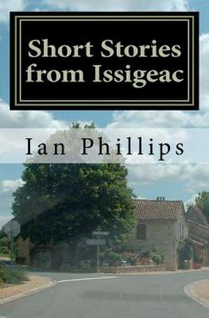 Short Stories from Issigeac: From Fighting in the Battle of Britain to the Defence of Malta and Sabotage in South Africa de Ian Phillips Philli