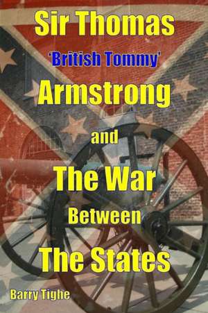 Sir Thomas 'British Tommy' Armstrong and the War Between the States de MR Barry Tighe