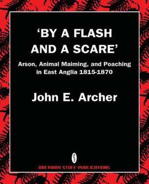 By a Flash and a Scare, Arson, Animal Maiming, and Poaching in East Anglia 1815-1870 de John E. Archer