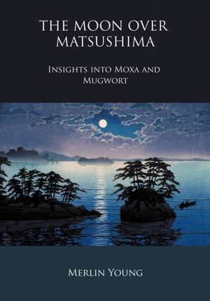 The Moon Over Matsushima - Insights Into Moxa and Mugwort de Merlin Young