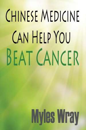 Chinese Medicine Can Help You Beat Cancer de Myles Wray