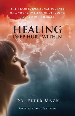 Healing Deep Hurt Within Healing Deep Hurt Within - The Transformational Journey of a Young Patient Using Regression Therapy de Peter Mack