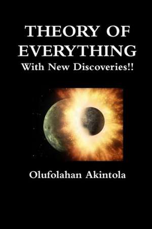 Theory of Everything with New Discoveries!!: Unified Field Theory Confirmed with New Scientific Discoveries!! de Olufolahan O. Akintola