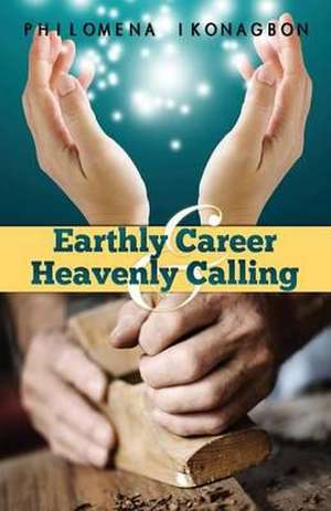 Earthly Career and Heavenly Calling de Philomena Ikonagbon