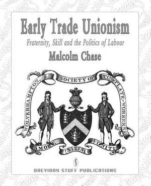 Early Trade Unionism: Fraternity, Skill and the Politics of Labour de Malcolm Chase