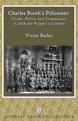 Charles Booth's Policemen: Crime, Police and Community in Jack-The-Ripper's London de Victor Bailey