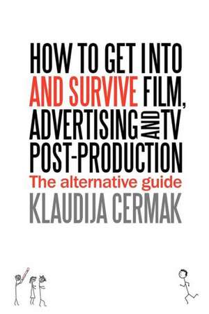 How to Get Into and Survive Film, Advertising and TV Post-Production - The Alternative Guide de Klaudija Cermak