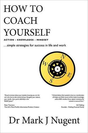 How to Coach Yourself: Action - Knowledge - Mindset de Dr Mark J. Nugent