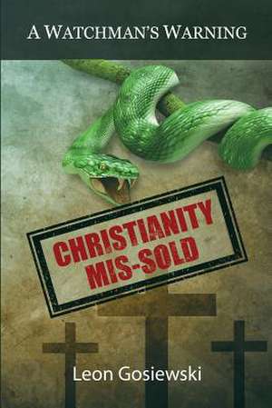 Christianity Mis-sold - A Watchmans Warning de Leon Gosiewski