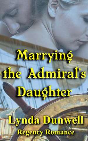 Marrying the Admiral's Daughter de Lynda Dunwell