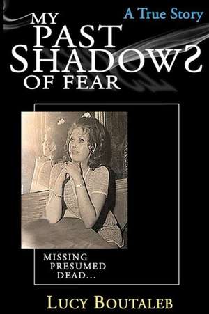 My Past Shadows of Fear: Missing Presumed Dead de Mrs Lucy Ann Boutaleb