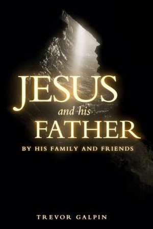 Jesus and His Father by His Family and Friends de Trevor Galpin