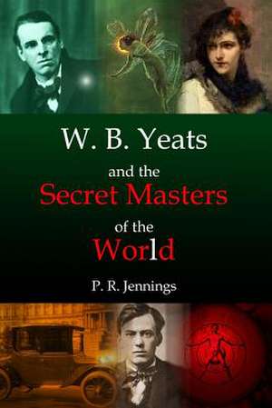 W. B Yeats and the Secret Masters of the World de P. R. Jennings