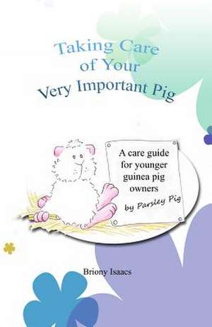 Taking Care of Your Very Important Pig de Briony Isaacs