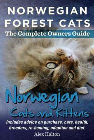 Norwegian Forest Cats and Kittens. Complete Owners Guide. Includes Advice on Purchase, Care, Health, Breeders, Re-Homing, Adoption and Diet. de Alex Halton