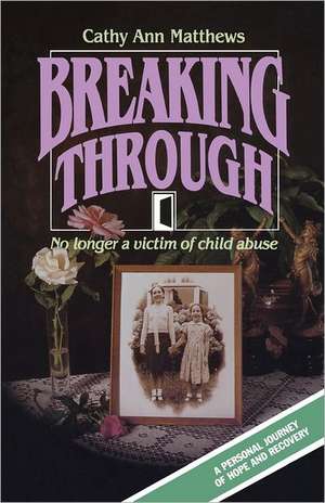 Breaking Through: No Longer a Victim of Child Abuse de Cathy Ann Matthews