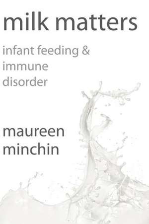 Milk Matters: Infant Feeding & Immune Disorder de Maureen Minchin